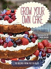 Grow Your Own Cake : Recipes from Plot to Plate (Hardcover)