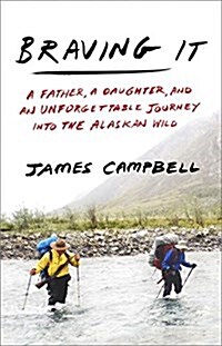 Braving It: A Father, a Daughter, and an Unforgettable Journey Into the Alaskan Wild (Hardcover)