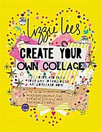 Create Your Own Collage: Cut, Color, and Paste Your Way to Fabulous Artworks and More (Paperback)