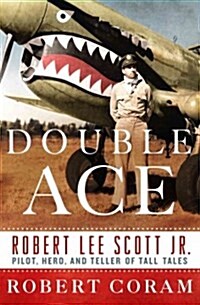 Double Ace: The Life of Robert Lee Scott Jr., Pilot, Hero, and Teller of Tall Tales (Hardcover)