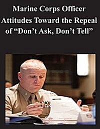 Marine Corps Officer Attitudes Toward the Repeal of Dont Ask, Dont Tell (Paperback)