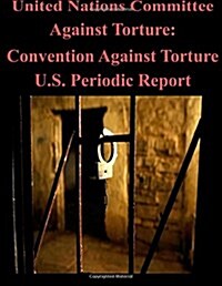 United Nations Committee Against Torture: Convention Against Torture U.S. Periodic Report (Paperback)