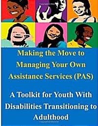 Making the Move to Managing Your Own Assistance Services (Pas): A Toolkit for Youth with Disabilities Transitioning to Adulthood (Paperback)