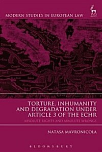 Torture, Inhumanity and Degradation Under Article 3 of the ECHR : Absolute Rights and Absolute Wrongs (Hardcover)