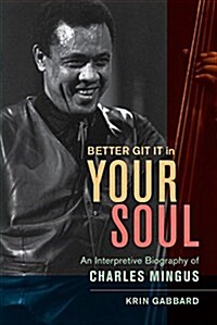 Better Git It in Your Soul: An Interpretive Biography of Charles Mingus (Hardcover)