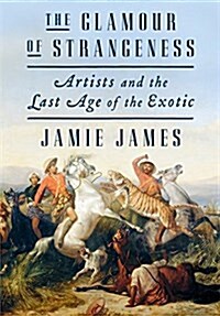 The Glamour of Strangeness: Artists and the Last Age of the Exotic (Hardcover)