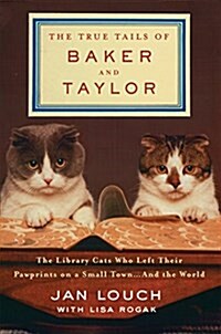 The True Tails of Baker and Taylor: The Library Cats Who Left Their Pawprints on a Small Town . . . and the World (Hardcover)