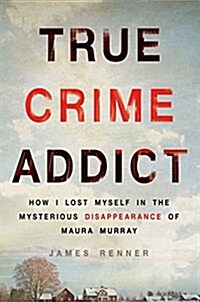 True Crime Addict: How I Lost Myself in the Mysterious Disappearance of Maura Murray (Hardcover)