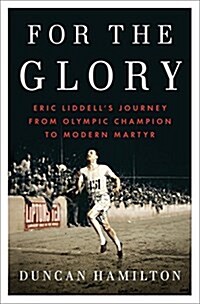 For the Glory: Eric Liddells Journey from Olympic Champion to Modern Martyr (Hardcover)