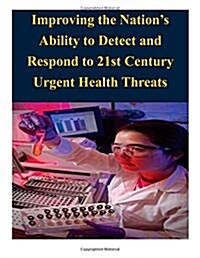 Improving the Nations Ability to Detect and Respond to 21st Century Urgent Health Threats (Paperback)