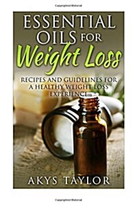 Essential Oils for Weight Loss: 60 Recipes and Guidelines for a Healthy Weight Loss Experience (Paperback)