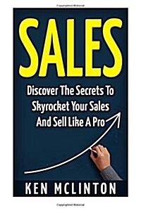 Sales: Discover the Secrets to Skyrocket Your Sales and Sell Like a Pro (Paperback)