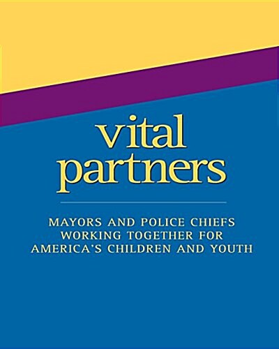 Vital Partners: Mayors and Police Chiefs Working Together for Americas Children and Youth (Paperback)