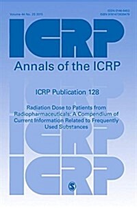ICRP Publication 128 : Radiation Dose to Patients from Radiopharmaceuticals: A Compendium of Current Information Related to Frequently Used Substances (Paperback)