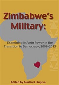 Zimbabwes Military: Examining Its Veto Power in the Transition to Democracy, 2008-2013 (Paperback)