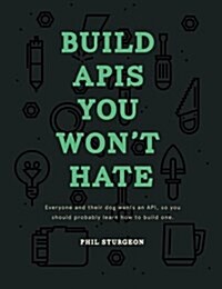 Build APIs You Wont Hate: Everyone and Their Dog Wants an API, So You Should Probably Learn How to Build Them (Paperback)