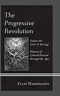 The Progressive Revolution: History of Liberal Fascism Through the Ages, Vol. III: 2010-11 Writings (Hardcover)