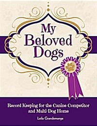 My Beloved Dogs: Record Keeping for the Canine Competitor and Multi-Dog Home (Paperback)