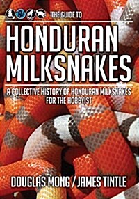 The Guide to Honduran Milksnakes: A Collective History of Honduran Milksnakes for the Hobbyist (Paperback)