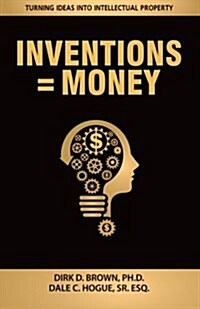 Inventions = Money: Turning Ideas Into Intellectual Property - A Manual for Patent Engineers & Scientists (Paperback)