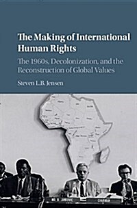The Making of International Human Rights : The 1960s, Decolonization, and the Reconstruction of Global Values (Hardcover)