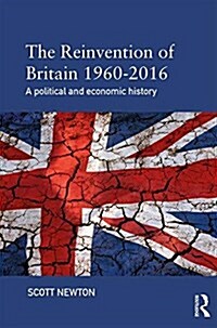 The Reinvention of Britain 1960-2016 : A Political and Economic History (Paperback)