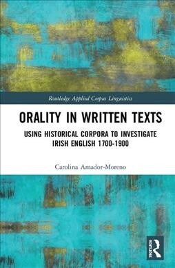 Orality in Written Texts : Using Historical Corpora to Investigate Irish English 1700-1900 (Hardcover)