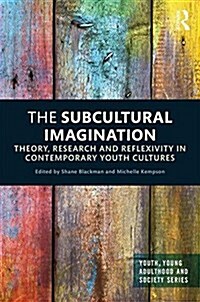 The Subcultural Imagination : Theory, Research and Reflexivity in Contemporary Youth Cultures (Hardcover)