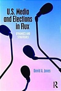 U.S. Media and Elections in Flux : Dynamics and Strategies (Paperback)