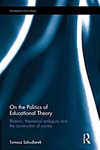 On the Politics of Educational Theory : Rhetoric, theoretical ambiguity, and the construction of society (Hardcover)