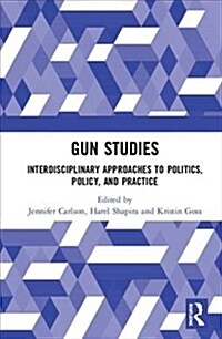 Gun Studies : Interdisciplinary Approaches to Politics, Policy, and Practice (Hardcover)