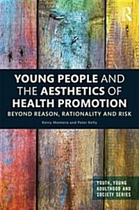 Young People and the Aesthetics of Health Promotion : Beyond Reason, Rationality and Risk (Hardcover)