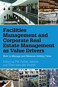 Facilities Management and Corporate Real Estate Management as Value Drivers : How to Manage and Measure Adding Value (Hardcover)