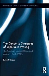 The Discourse Strategies of Imperialist Writing : The German Colonial Idea and Africa, 1848-1945 (Hardcover)