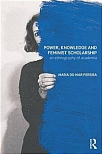 Power, Knowledge and Feminist Scholarship : An Ethnography of Academia (Hardcover)