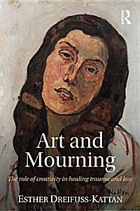 Art and Mourning : The Role of Creativity in Healing Trauma and Loss (Paperback)