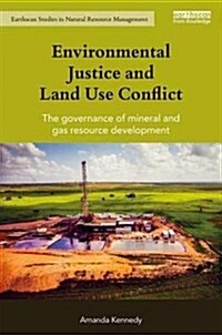 Environmental Justice and Land Use Conflict : The Governance of Mineral and Gas Resource Development (Hardcover)