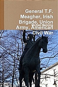 General T.F. Meagher, Irish Brigade, Union Army, American Civil War (Paperback)