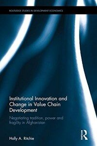 Institutional innovation and change in value chain development : negotiating tradition, power and fragility in Afghanistan