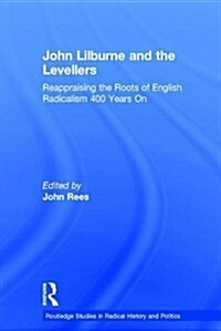 John Lilburne and the Levellers : Reappraising the Roots of English Radicalism 400 Years On (Hardcover)