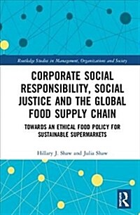 Corporate Social Responsibility, Social Justice and the Global Food Supply Chain : Towards an Ethical Food Policy for Sustainable Supermarkets (Hardcover)