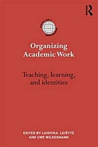 Organizing Academic Work in Higher Education : Teaching, learning and identities (Hardcover)