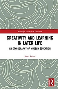 Creativity and Learning in Later Life : An Ethnography of Museum Education (Hardcover)