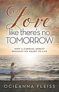 Love Like Theres No Tomorrow: How a Cardiac Arrest Brought My Heart to Life (Paperback)