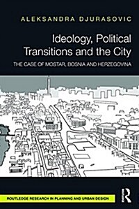 Ideology, Political Transitions and the City : The Case of Mostar, Bosnia and Herzegovina (Hardcover)
