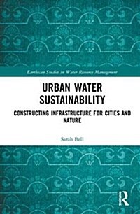 Urban Water Sustainability : Constructing Infrastructure for Cities and Nature (Hardcover)