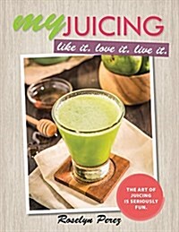 Myjuicing: Like It. Love It. Live It. (Paperback)