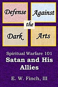 Defense Against the Dark Arts: Spiritual Warfare 101.: Satan and His Allies (Paperback)