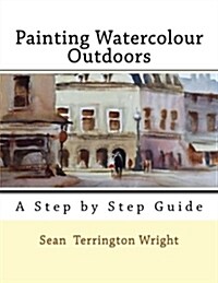 Painting Watercolour Outdoors: Capturing Light, Atmosphere and Mood (Paperback)