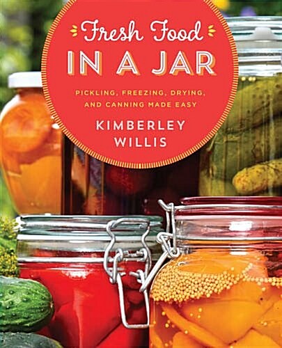 Fresh Food in a Jar: Pickling, Freezing, Drying, and Canning Made Easy (Paperback)